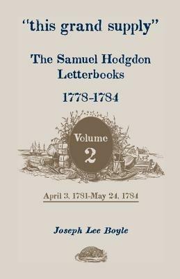 This Grand Supply the Samuel Hodgdon Letterbooks, 1778-1784. Volume 2, April 3, 1781-May 24, 1784 - Samuel Hodgdon,Joseph Lee Boyle - cover