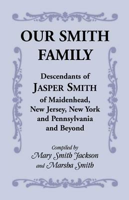 Our Smith Family: Descendants of Jasper Smith of Maidenhead, New Jersey, New York and Pennsylvania and Beyond - Mary Smith Jackson,Marsha Smith - cover