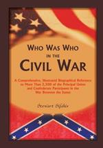 Who Was Who in the Civil War: A comprehensive, illustrated biographical reference to more than 2,500 of the principal Union and Confederate participants in the War Between the States