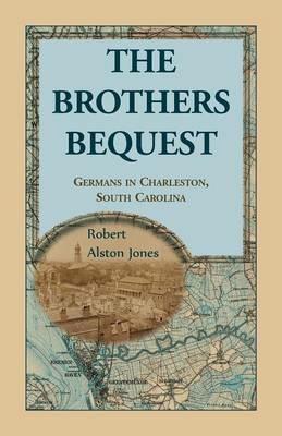 The Brothers Bequest: Germans in Charleston, South Carolin - Robert Alston Jones - cover