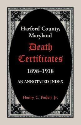 Harford County, Maryland Death Certificates, 1898-1918: An Annotated Index - Henry C Peden - cover