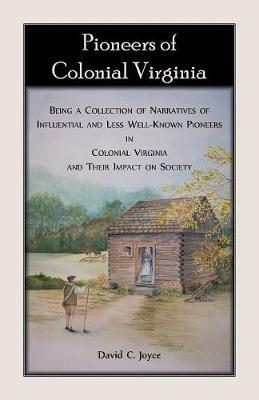 Pioneers of Colonial Virginia. Being a Collection of Narratives of Influential and Less Well-Known Pioneers in Colonial Virginia and their impact on Society. - David Joyce - cover