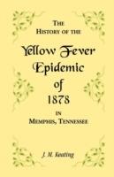 A History of the Yellow Fever: The Yellow Fever Epidemic of 1878, in Memphis, Tennessee. Embracing a complete list of the dead, the names of the doctors and nurses employed, names of all who contributed money or means, and the name and history of the Howa