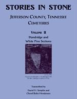 Stories in Stone. Jefferson County, Tennessee Cemeteries, Volume II, Dandridge and White Pine Sections