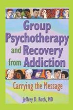 Group Psychotherapy and Recovery from Addiction: Carrying the Message