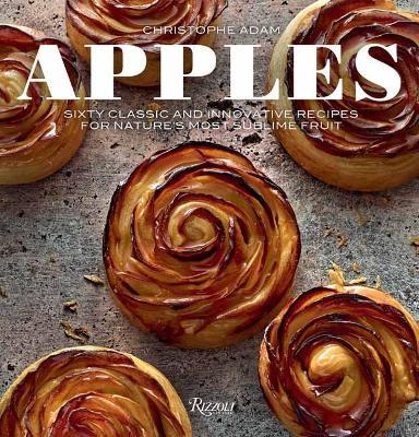 Apples: Sixty Classic and Innovative Recipes for Nature's Most Sublime Fruit - Christophe Adam - cover