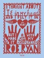 I Thought About It in My Head and I Felt It in My Heart but I Made It with My Hands - Rob Ryan - cover