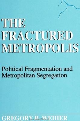The Fractured Metropolis: Political Fragmentation and Metropolitan Segregation - Gregory R. Weiher - cover