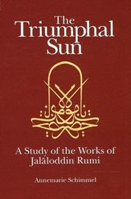 The Triumphal Sun: A Study of the Works of Jalaloddin Rumi