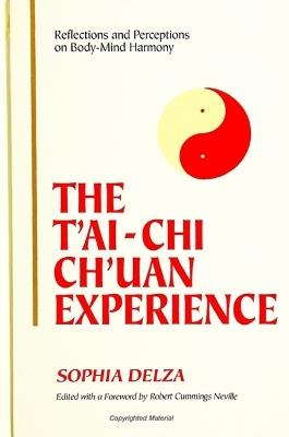 The T'ai-Chi Ch'uan Experience: Reflections and Perceptions on Body-Mind Harmony - Sophia Delza - cover