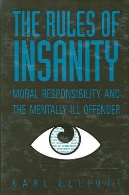 The Rules of Insanity: Moral Responsibility and the Mentally Ill - Carl Elliott - cover