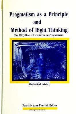 Pragmatism as a Principle and Method of Right Thinking: The 1903 Harvard Lectures on Pragmatism - Charles Sanders Peirce - cover