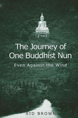 The Journey of One Buddhist Nun: Even Against the Wind - Sid Brown - cover