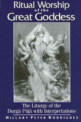 Ritual Worship of the Great Goddess: The Liturgy of the Durga Puja with Interpretations - Hillary Peter Rodrigues - cover