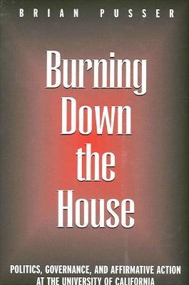 Burning Down the House: Politics, Governance, and Affirmative Action at the University of California - Brian Pusser - cover