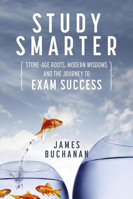 Study Smarter: Stone-age Roots, Modern Wisdoms and the Journey to Exam Success - James Buchanan - ebook