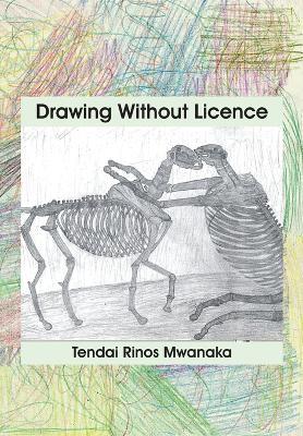 Drawing Without Licence: Art Drawings and Interpretations 2010-2016 - Tendai Rinos Mwanaka - cover
