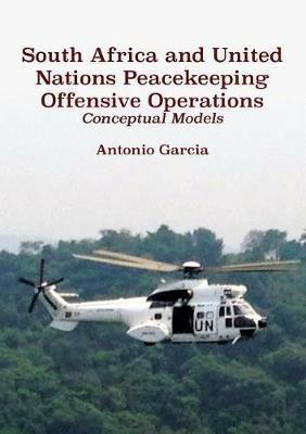 South Africa and United Nations Peacekeeping Offensive Operations: Conceptual Models - Antonio Garcia - cover