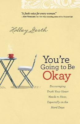 You`re Going to Be Okay - Encouraging Truth Your Heart Needs to Hear, Especially on the Hard Days - Holley Gerth - cover