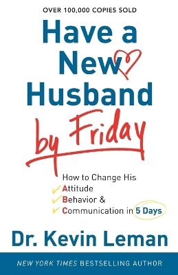 Have a New Husband by Friday – How to Change His Attitude, Behavior & Communication in 5 Days - Dr. Kevin Leman - cover