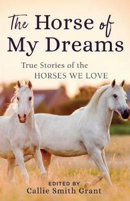 The Horse of My Dreams: True Stories of the Horses We Love - cover