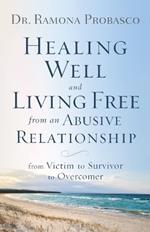 Healing Well and Living Free from an Abusive Rel - From Victim to Survivor to Overcomer