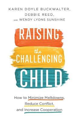 Raising the Challenging Child - How to Minimize Meltdowns, Reduce Conflict, and Increase Cooperation - Karen Doyle Buckwalter,Debbie Reed,Wendy Lyons Sunshine - cover