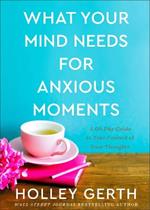 What Your Mind Needs for Anxious Moments - A 60-Day Guide to Take Control of Your Thoughts