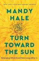 Turn Toward the Sun - Releasing What If and Embracing What Is - Mandy Hale - cover