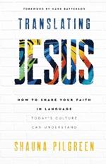 Translating Jesus – How to Share Your Faith in Language Today`s Culture Can Understand