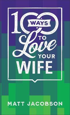 100 Ways to Love Your Wife - The Simple, Powerful Path to a Loving Marriage - Matt Jacobson - cover