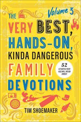 The Very Best, Hands-On, Kinda Dangerous Family Devotions, Volume 3: 52 Activities Your Kids Will Never Forget - Tim Shoemaker - cover