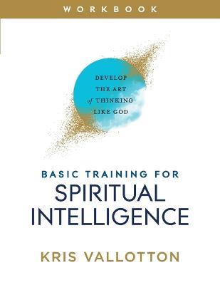 Basic Training for Spiritual Intelligence - Develop the Art of Thinking Like God - Kris Vallotton - cover