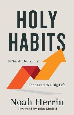 Holy Habits – 10 Small Decisions That Lead to a Big Life - Noah Herrin - cover