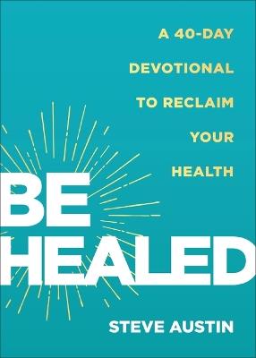Be Healed: A 40-Day Devotional to Reclaim Your Health - Steve Austin - cover