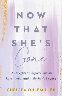 Now That She's Gone: A Daughter's Reflections on Loss, Love, and a Mother's Legacy - Chelsea Ohlemiller - cover