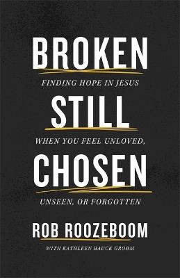 Broken Still Chosen: Finding Hope in Jesus When You Feel Unloved, Unseen, or Forgotten - Rob Roozeboom - cover
