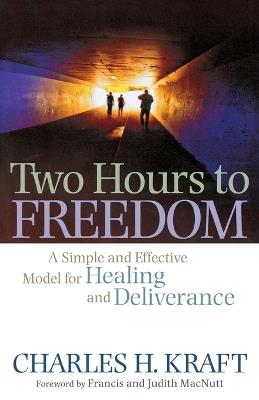Two Hours to Freedom – A Simple and Effective Model for Healing and Deliverance - Charles H. Kraft,Francis Macnutt,Judith Macnutt - cover