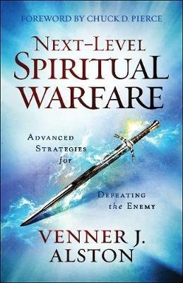 Next-Level Spiritual Warfare - Advanced Strategies for Defeating the Enemy - Venner J. Alston,Chuck Pierce - cover