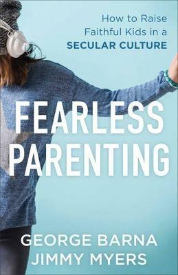 Fearless Parenting - How to Raise Faithful Kids in a Secular Culture - George Barna,Jimmy Myers - cover