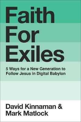 Faith for Exiles: 5 Proven Ways to Help a New Generation Follow Jesus and Thrive in Digital Babylon - David Kinnaman,Mark Matlock - cover