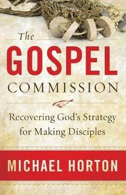 The Gospel Commission: Recovering God's Strategy for Making Disciples - Michael Horton - cover