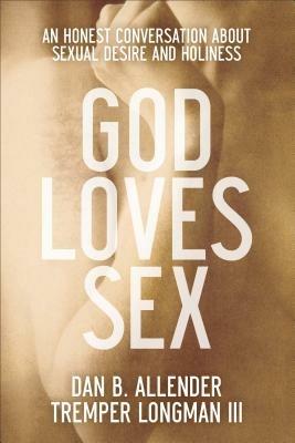 God Loves Sex – An Honest Conversation about Sexual Desire and Holiness - Dan B. Allender,Tremper Iii Longman - cover