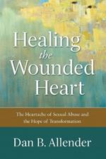 Healing the Wounded Heart – The Heartache of Sexual Abuse and the Hope of Transformation