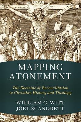 Mapping Atonement - The Doctrine of Reconciliation in Christian History and Theology - William G. Witt,Joel Scandrett - cover