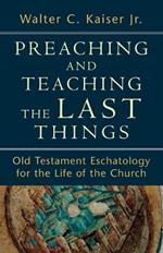 Preaching and Teaching the Last Things - Old Testament Eschatology for the Life of the Church