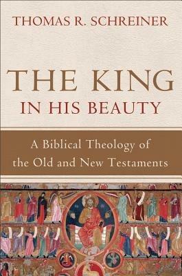 The King in His Beauty – A Biblical Theology of the Old and New Testaments - Thomas R. Schreiner - cover