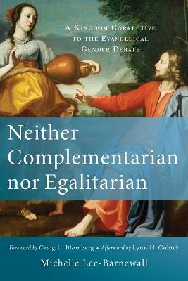 Neither Complementarian nor Egalitarian – A Kingdom Corrective to the Evangelical Gender Debate - Michelle Lee–barnewall,Craig Blomberg,Lynn Cohick - cover