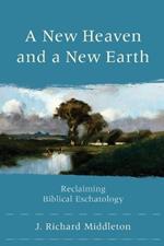 A New Heaven and a New Earth - Reclaiming Biblical Eschatology