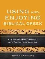 Using and Enjoying Biblical Greek – Reading the New Testament with Fluency and Devotion